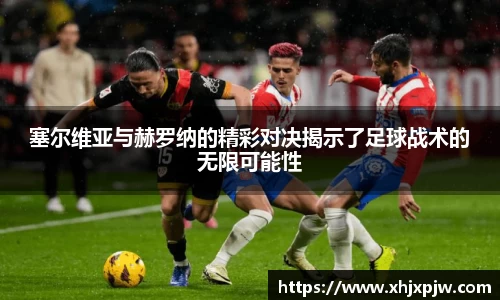 塞尔维亚与赫罗纳的精彩对决揭示了足球战术的无限可能性