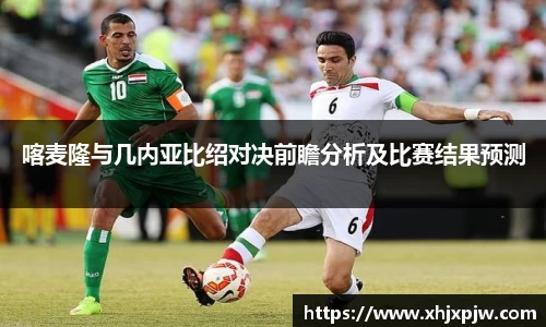 喀麦隆与几内亚比绍对决前瞻分析及比赛结果预测